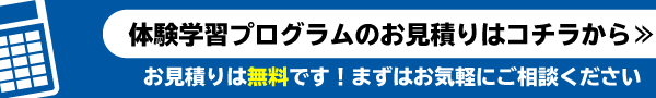 体験学習プログラムのお見積りはコチラから≫