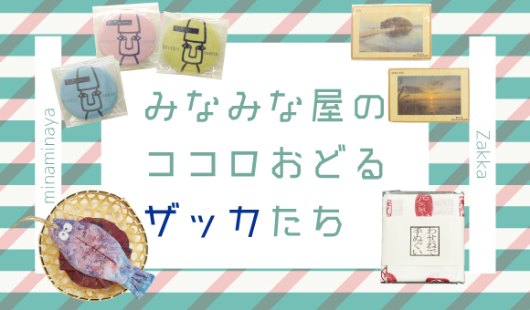 【雑貨特集】みなみな屋ココロおどるザッカたち